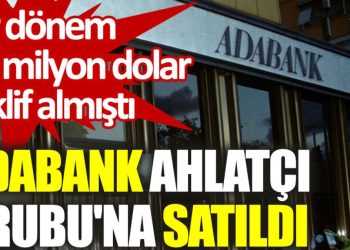 Adabank, Ahlatçı Grubu’na satıldı. Bir dönem 75 milyon dolar teklif almıştı