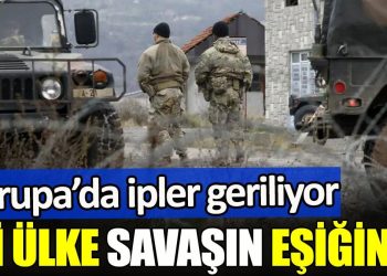 Avrupa’da ipler geriliyor. İki ülke savaşın eşiğinde…