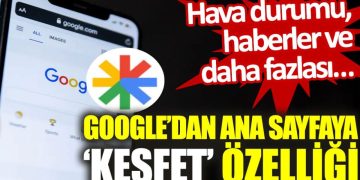 Google’dan ana sayfaya ‘keşfet’ özelliği: Hava durumu, haberler ve daha fazlası…