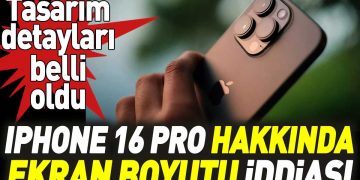 iPhone 16 Pro hakkında ekran boyutu iddiası! Tasarım detayları belli oldu