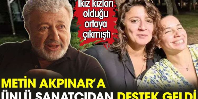 Metin Akpınar’a ünlü sanatçıdan destek geldi. İkiz kızları olduğu ortaya çıkmıştı