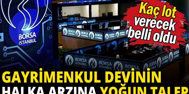 Gayrimenkul devinin halka arzına yoğun talep: Kaç lot verecek belli oldu