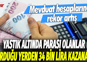 Mevduat hesaplarında rekor artış: Yastık altında parası olanlar oturduğu yerden 34 bin lira kazanacak