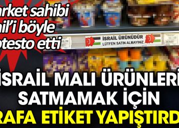 İsrail malı ürünleri satmamak için rafa etiket yapıştırdı. Market sahibi İsrail’i böyle protesto etti