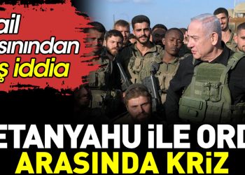 Netanyahu ile İsrail ordusu arasında kriz. İsrail basınından flaş iddia