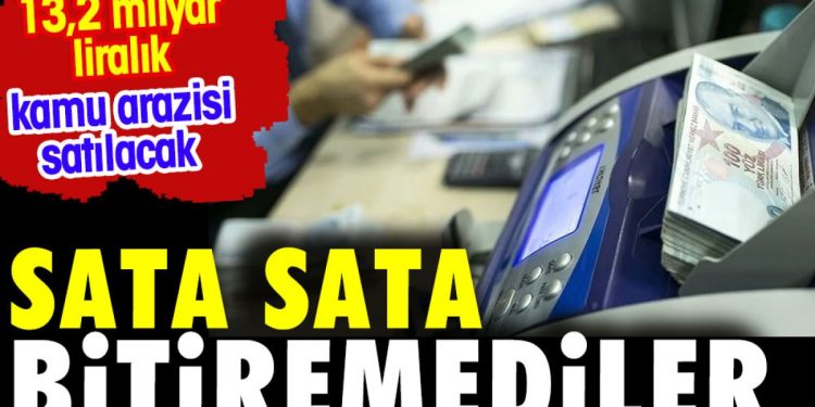 Sata sata bitiremediler. Kamu arazisi satışından milyarlar bekleniyor